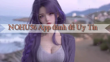 nohu56 app đánh đề uy tín