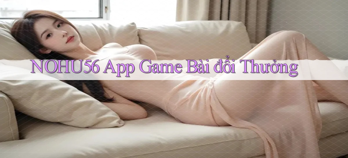 nohu56 app game bài đổi thưởng