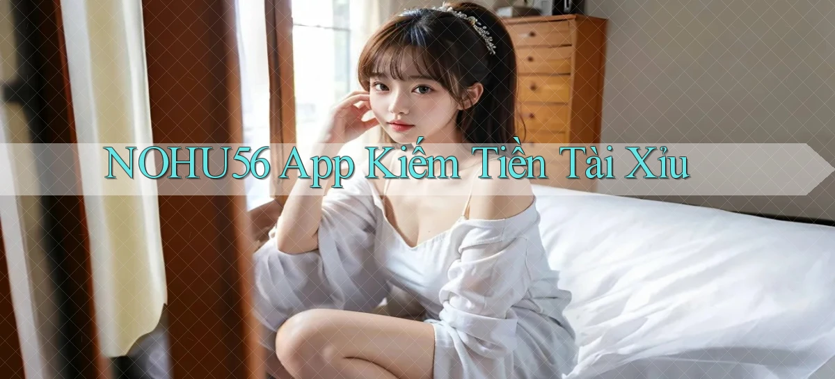 nohu56 app kiếm tiền tài xỉu
