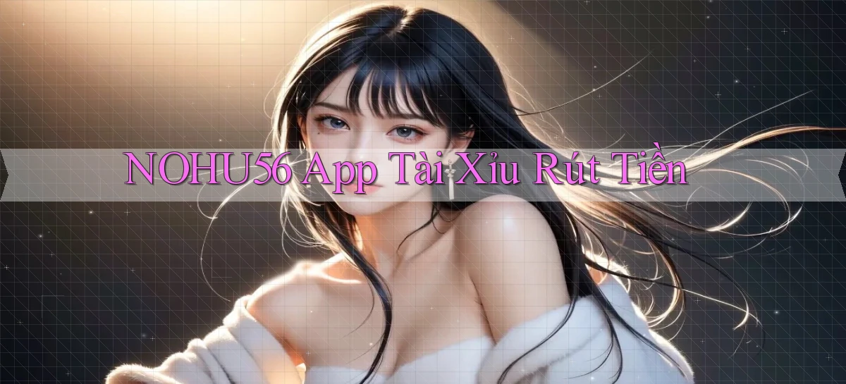 nohu56 app tài xỉu rút tiền