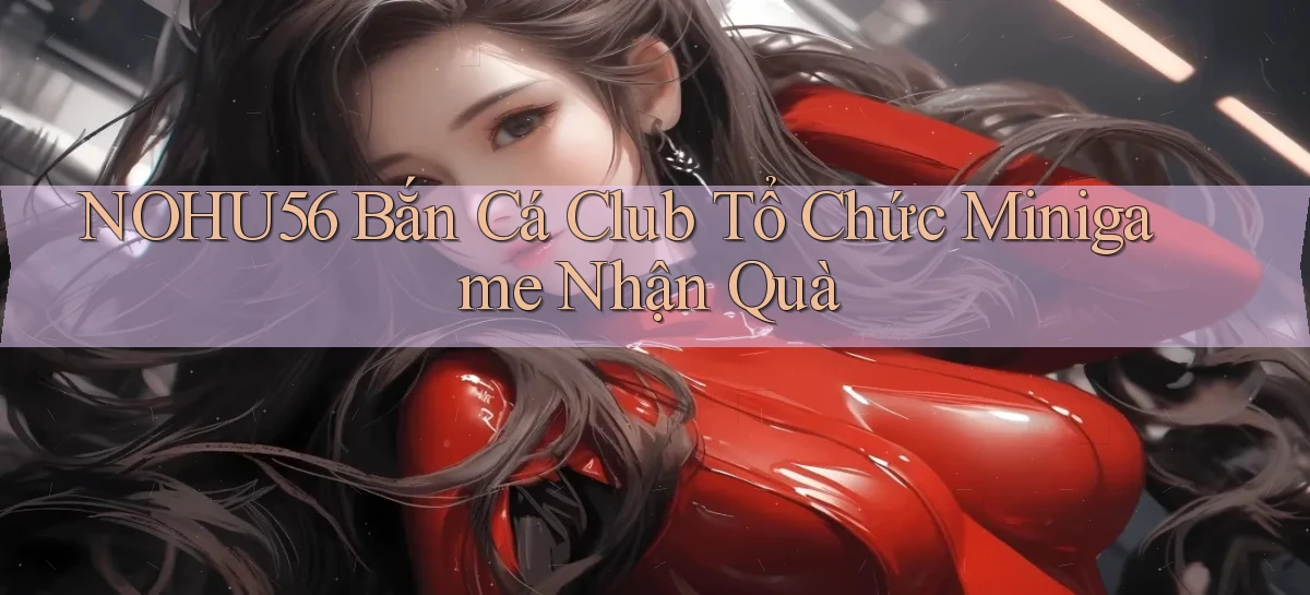 nohu56  bắn cá club tổ chức minigame nhận quà
