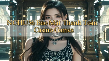 nohu56  bảo mật thanh toán casino games