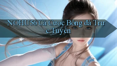 nohu56  cá cược bóng đá trực tuyến