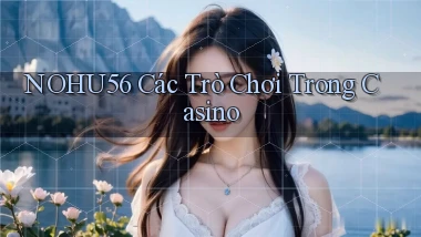 nohu56  các trò chơi trong casino