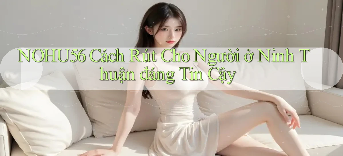 nohu56 cách rút cho người ở Ninh Thuận đáng tin cậy