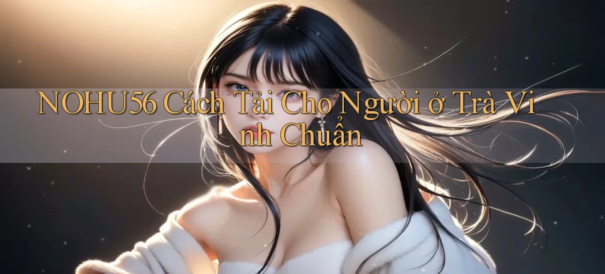 nohu56 cách tải cho người ở Trà Vinh chuẩn