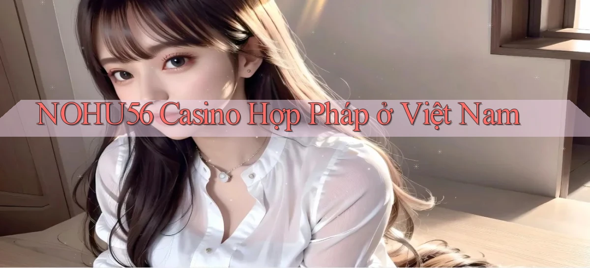 nohu56 casino hợp pháp ở việt nam