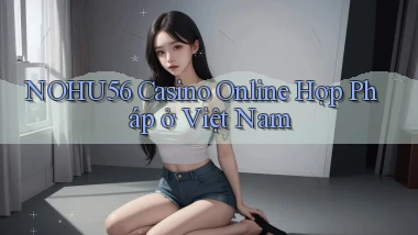 nohu56 casino online hợp pháp ở việt nam