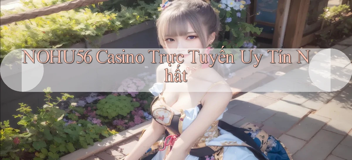 nohu56 casino trực tuyến uy tín nhất