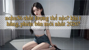nohu56 chất lượng thế nào khi thắng, phiên bản mới nhất 2026