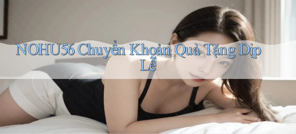 nohu56 chuyển khoản quà tặng dịp lễ