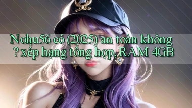 Nohu56 có (2025) an toàn không xếp hạng tổng hợp, RAM 4GB
