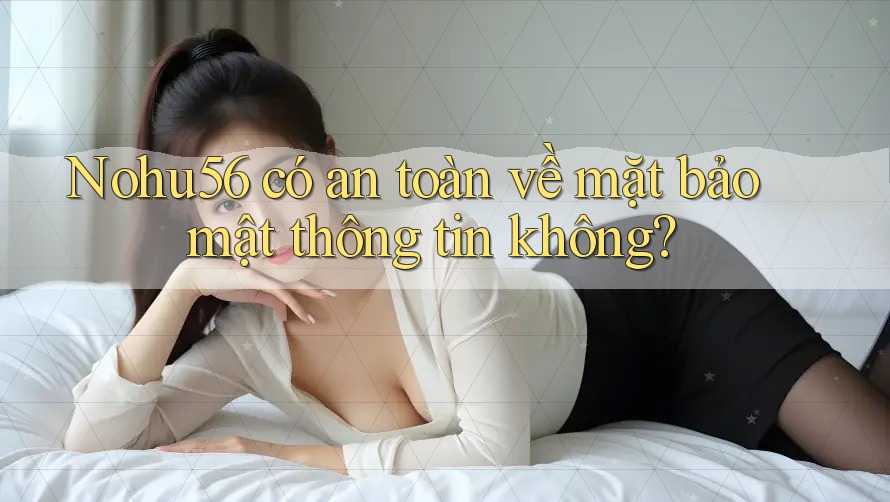 Nohu56 có an toàn về mặt bảo mật thông tin không? Nohu56 có an toàn về mặt bảo mật thông tin không?