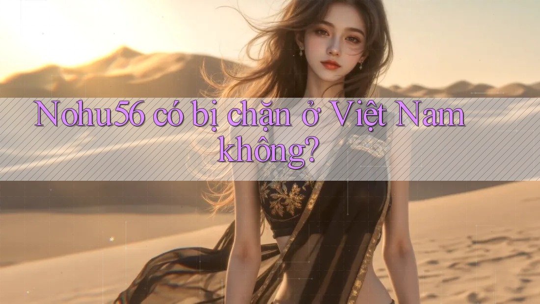 nohu56 có bị chặn ở Việt Nam không? nohu56 có bị chặn ở Việt Nam không?