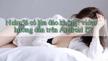 Nohu56 có lừa đảo không video hướng dẫn trên Android 15