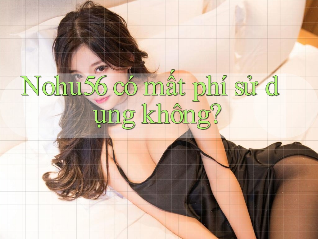 Nohu56 có mất phí sử dụng không?