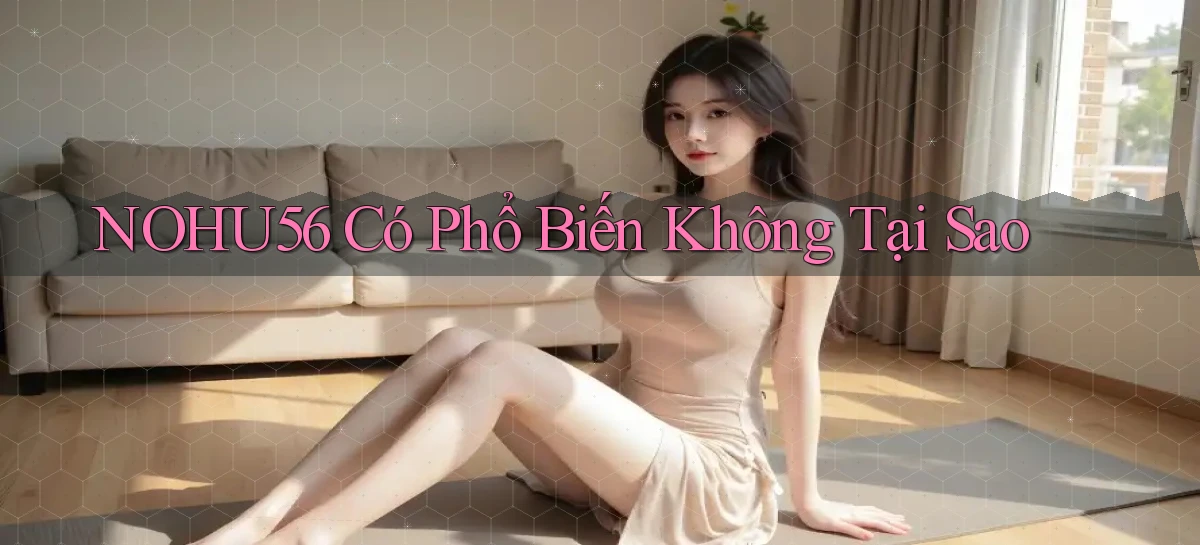 nohu56 có phổ biến không tại sao
