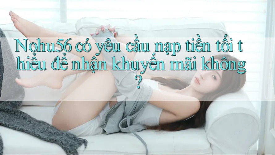 Nohu56 có yêu cầu nạp tiền tối thiểu để nhận khuyến mãi không? Nohu56 có yêu cầu nạp tiền tối thiểu để nhận khuyến mãi không?