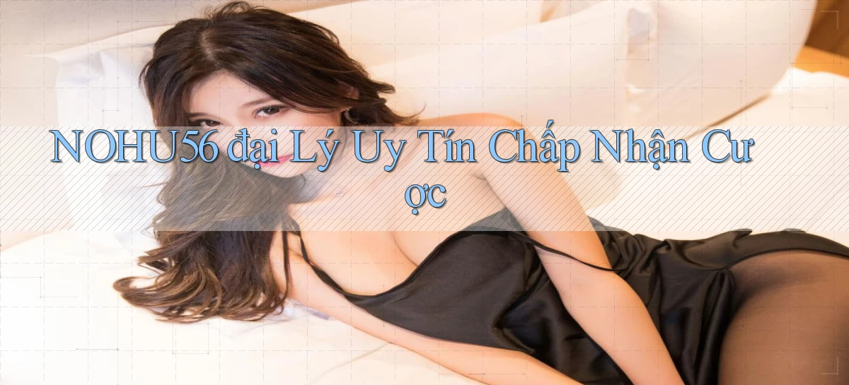 nohu56  đại lý uy tín chấp nhận cược