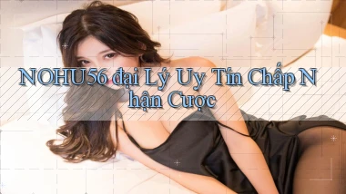 nohu56  đại lý uy tín chấp nhận cược