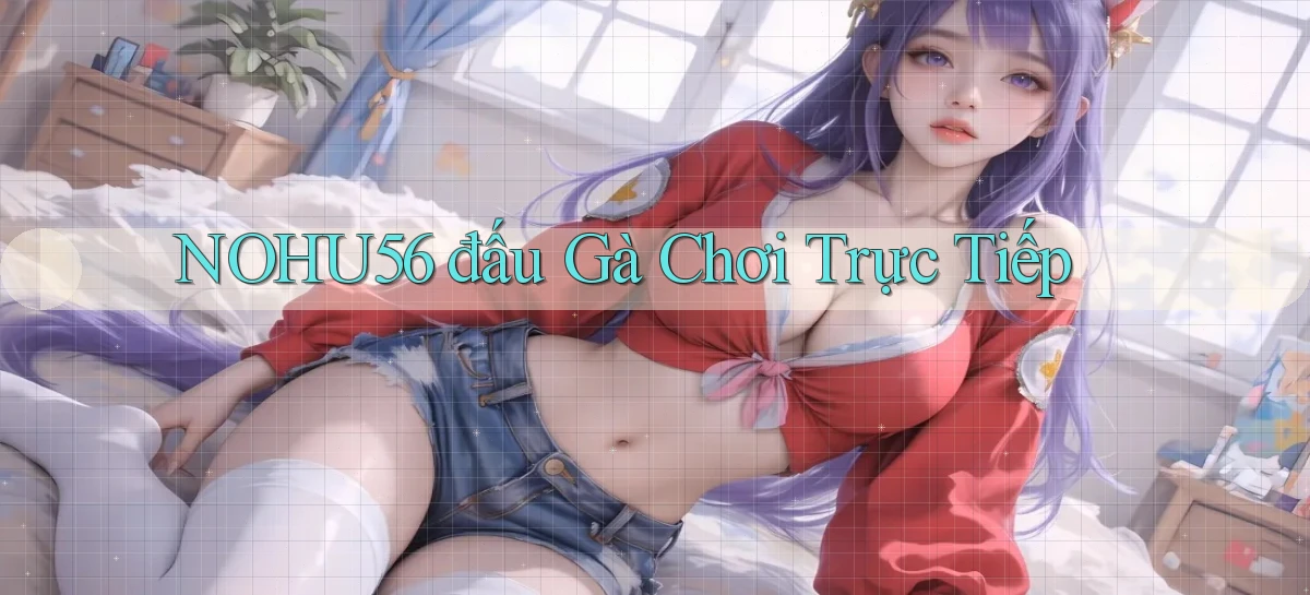 nohu56  đấu gà chơi trực tiếp