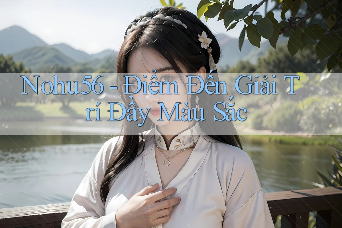Nohu56 - Điểm Đến Giải Trí Đầy Màu Sắc