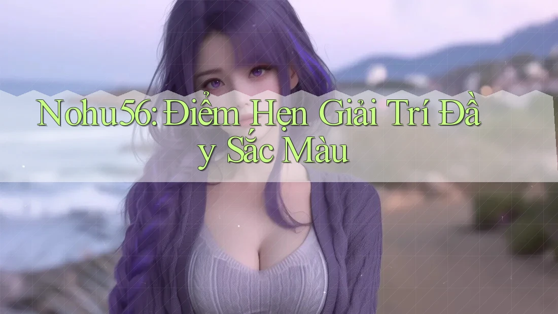 Nohu56: Điểm Hẹn Giải Trí Đầy Sắc Màu Nohu56: Điểm Hẹn Giải Trí Đầy Sắc Màu