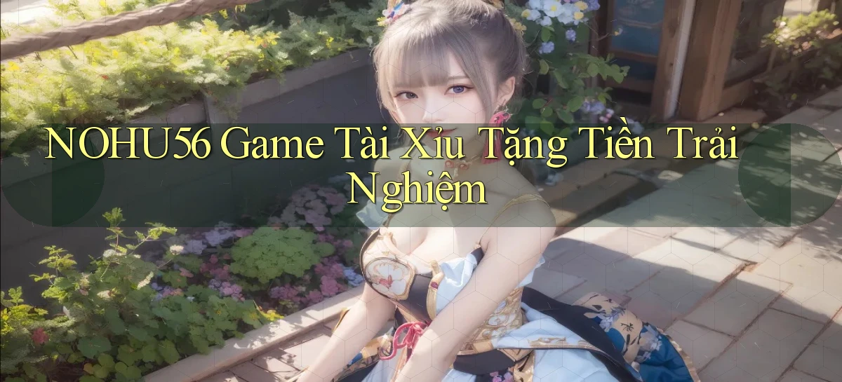 nohu56  game tài xỉu tặng tiền trải nghiệm