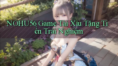 nohu56  game tài xỉu tặng tiền trải nghiệm