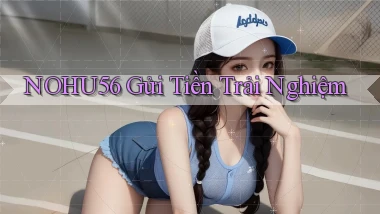 nohu56  gửi tiền trải nghiệm
