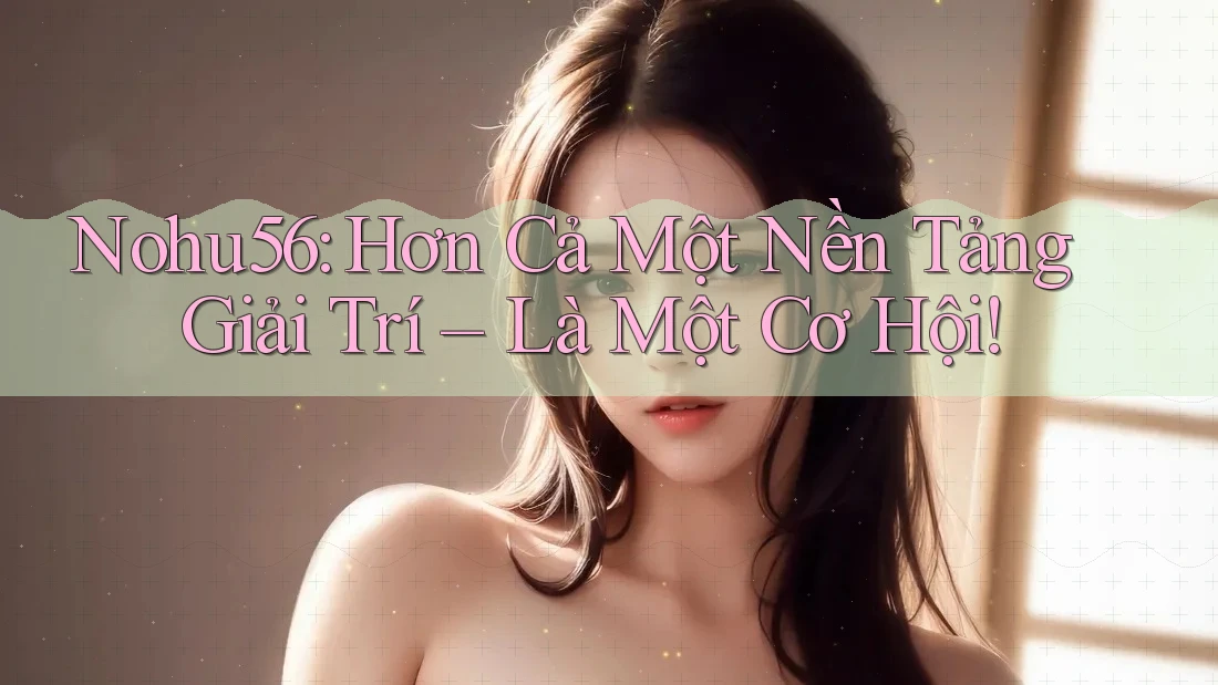 Nohu56: Hơn Cả Một Nền Tảng Giải Trí – Là Một Cơ Hội! Nohu56: Hơn Cả Một Nền Tảng Giải Trí – Là Một Cơ Hội!