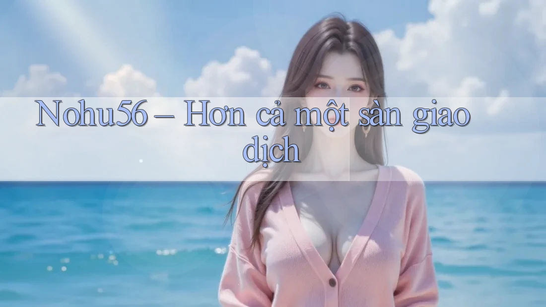 Nohu56 – Hơn cả một sàn giao dịch Nohu56 – Hơn cả một sàn giao dịch