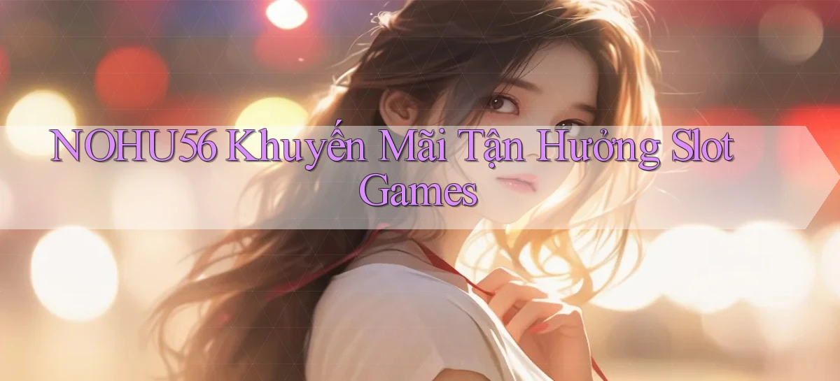 nohu56  khuyến mãi tận hưởng slot games