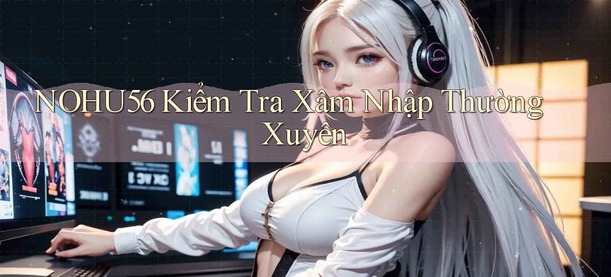 nohu56  kiểm tra xâm nhập thường xuyên