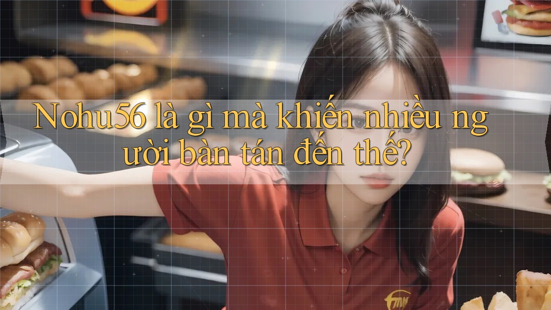 Nohu56 là gì mà khiến nhiều người bàn tán đến thế? Nohu56 là gì mà khiến nhiều người bàn tán đến thế?
