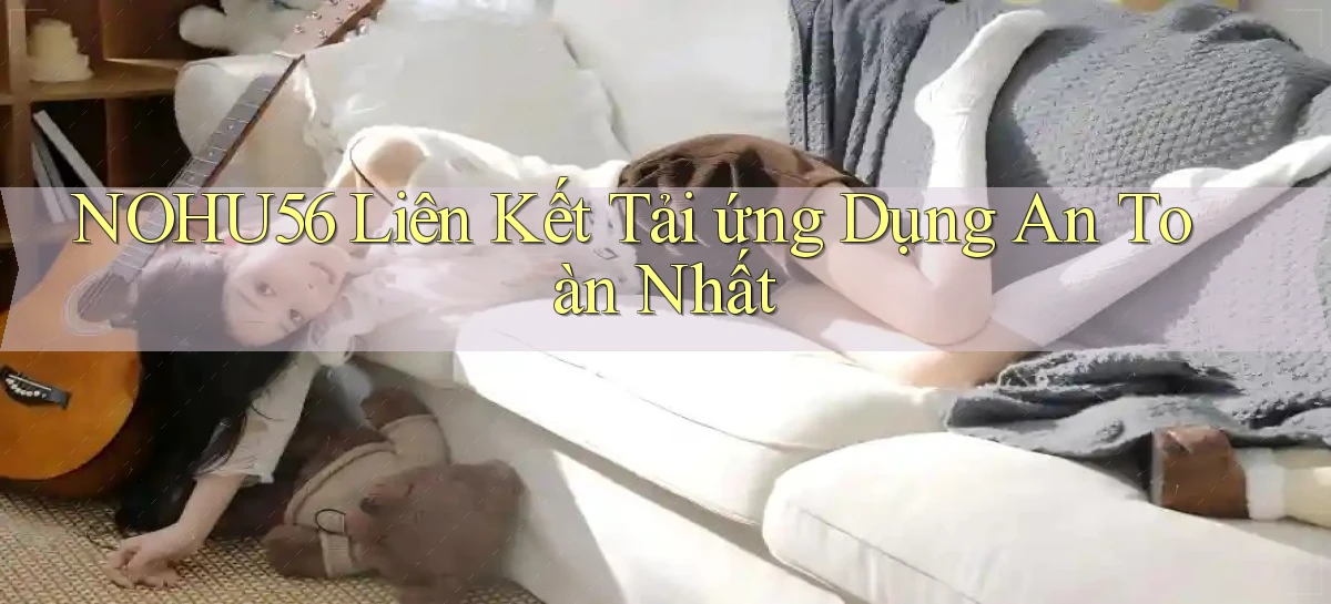 nohu56  liên kết tải ứng dụng an toàn nhất