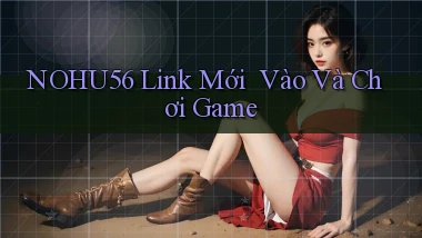 nohu56   Link Mới ｜ Vào Và Chơi Game