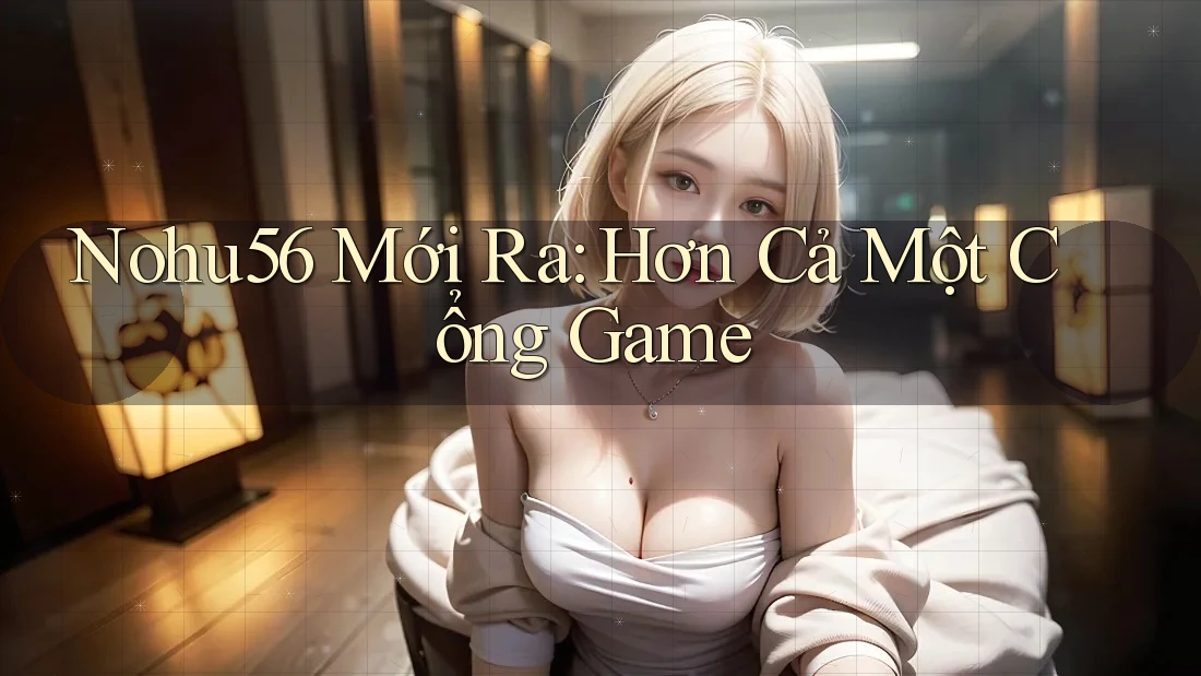 Nohu56 Mới Ra: Hơn Cả Một Cổng Game Nohu56 Mới Ra: Hơn Cả Một Cổng Game