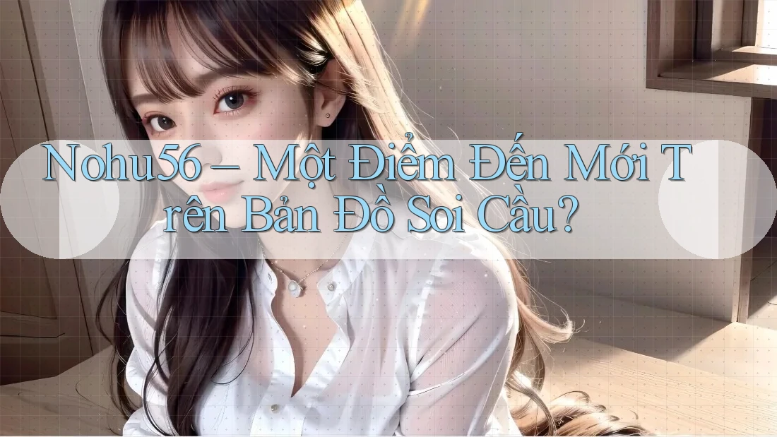 Nohu56 – Một Điểm Đến Mới Trên Bản Đồ Soi Cầu? Nohu56 – Một Điểm Đến Mới Trên Bản Đồ Soi Cầu?