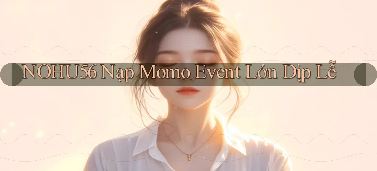 nohu56 nạp momo event lớn dịp lễ