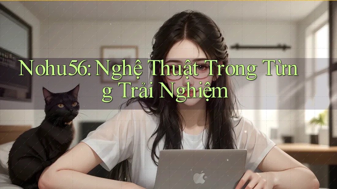Nohu56: Nghệ Thuật Trong Từng Trải Nghiệm Nohu56: Nghệ Thuật Trong Từng Trải Nghiệm
