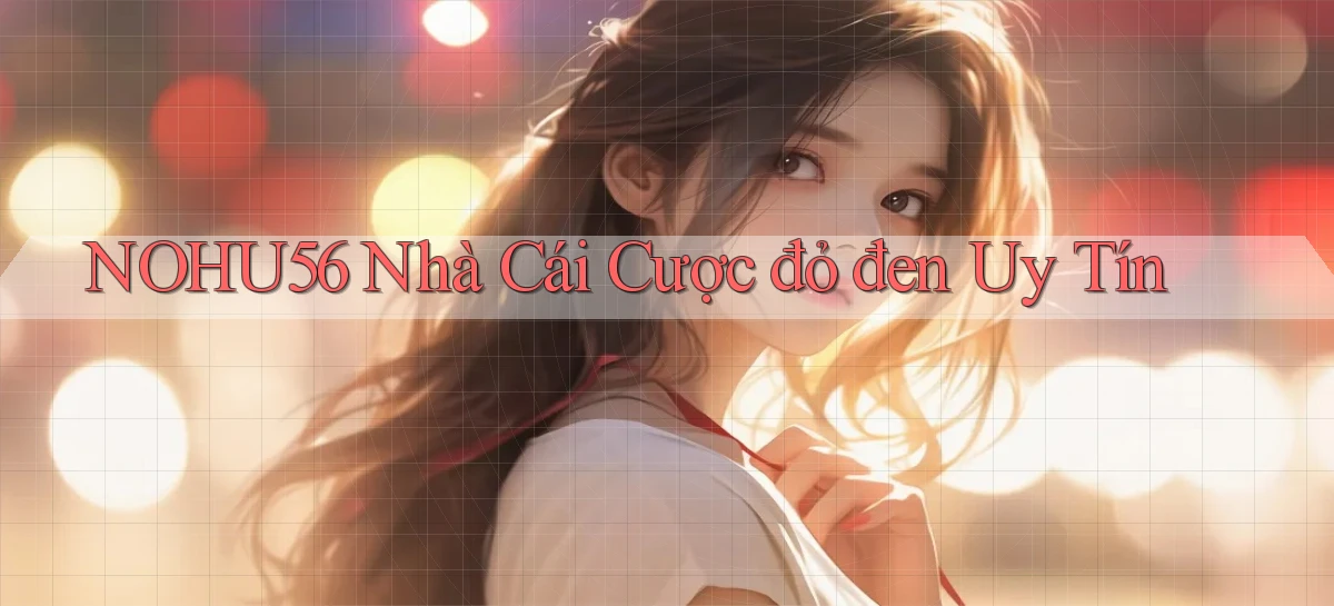 nohu56  nhà cái cược đỏ đen uy tín