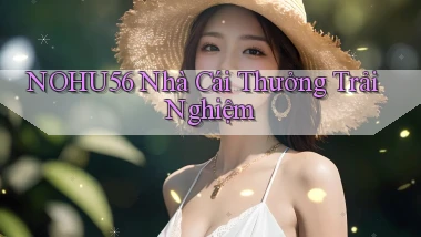 nohu56  nhà cái thưởng trải nghiệm