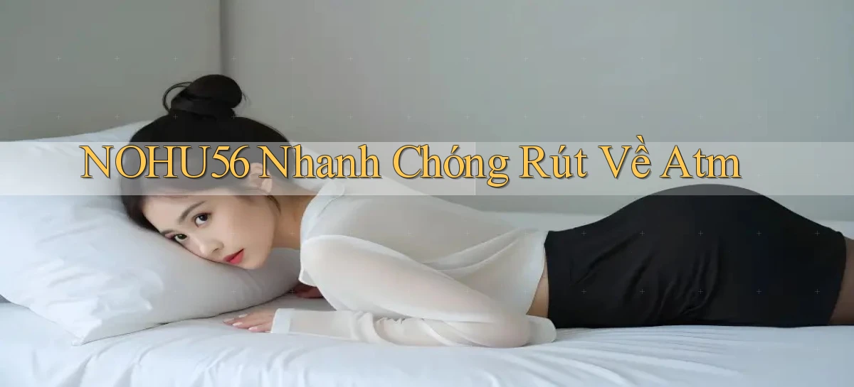 nohu56 nhanh chóng rút về atm