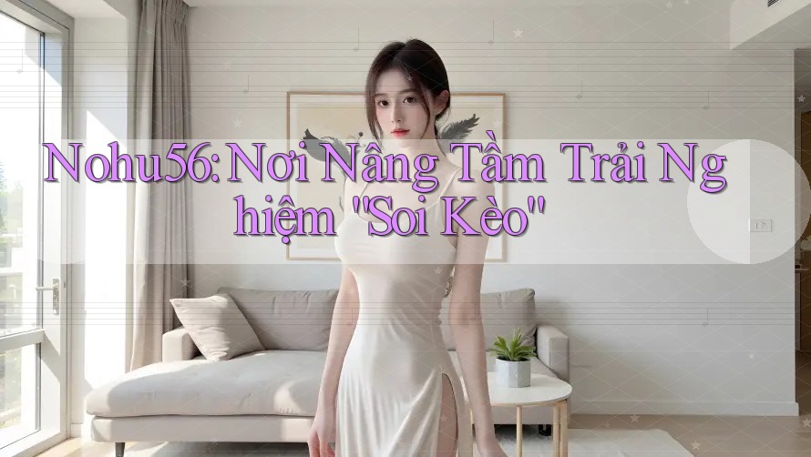Nohu56: Nơi Nâng Tầm Trải Nghiệm “Soi Kèo” Nohu56: Nơi Nâng Tầm Trải Nghiệm “Soi Kèo”
