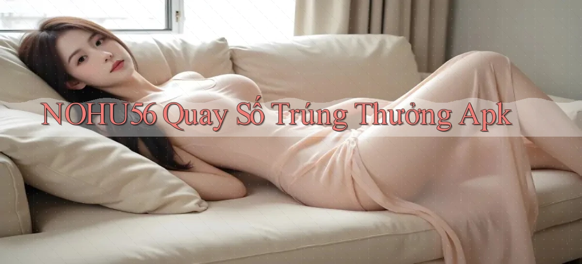 nohu56  quay số trúng thưởng apk