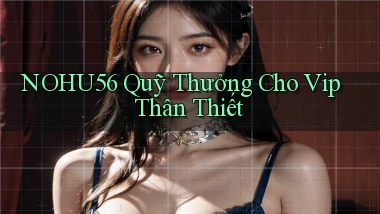 nohu56  quỹ thưởng cho vip thân thiết
