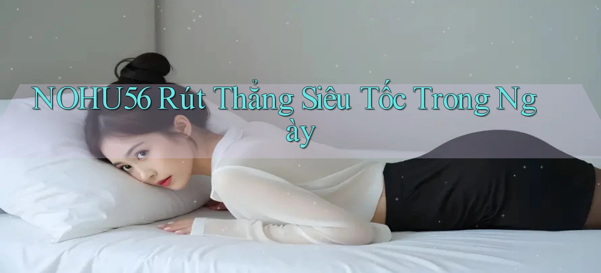 nohu56 rút thẳng siêu tốc trong ngày