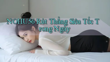 nohu56 rút thẳng siêu tốc trong ngày