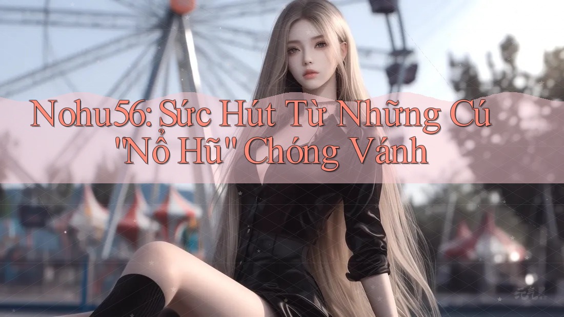 Nohu56: Sức Hút Từ Những Cú “Nổ Hũ” Chóng Vánh Nohu56: Sức Hút Từ Những Cú “Nổ Hũ” Chóng Vánh